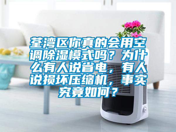 荃湾区你真的会用空调除湿模式吗？为什么有人说省电，有人说损坏压缩机，事实究竟如何？