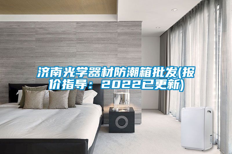 济南光学器材防潮箱批发(报价指导：2022已更新)