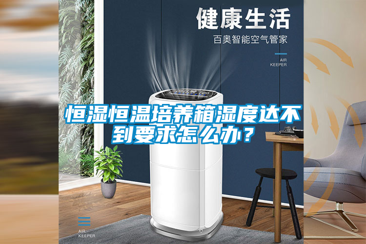 恒湿恒温培养箱湿度达不到要求怎么办？