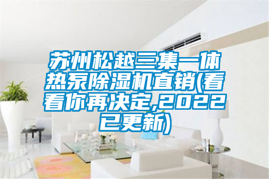 苏州松越三集一体热泵茄子视频懂你更多在线观看直销(看看你再决定,2022已更新)