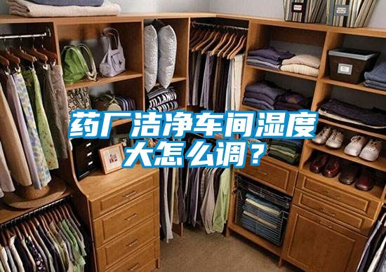 药厂洁净车间湿度大怎么调？