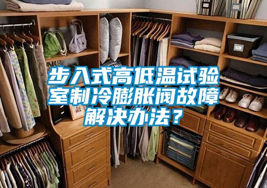 步入式高低温试验室制冷膨胀阀故障解决办法？