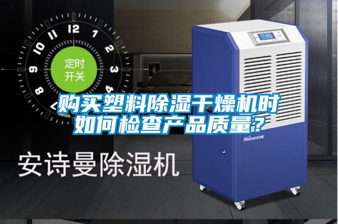购买塑料除湿干燥机时如何检查产品质量？