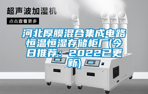河北厚膜混合集成电路恒温恒湿存储柜厂(今日推荐：2022已更新)