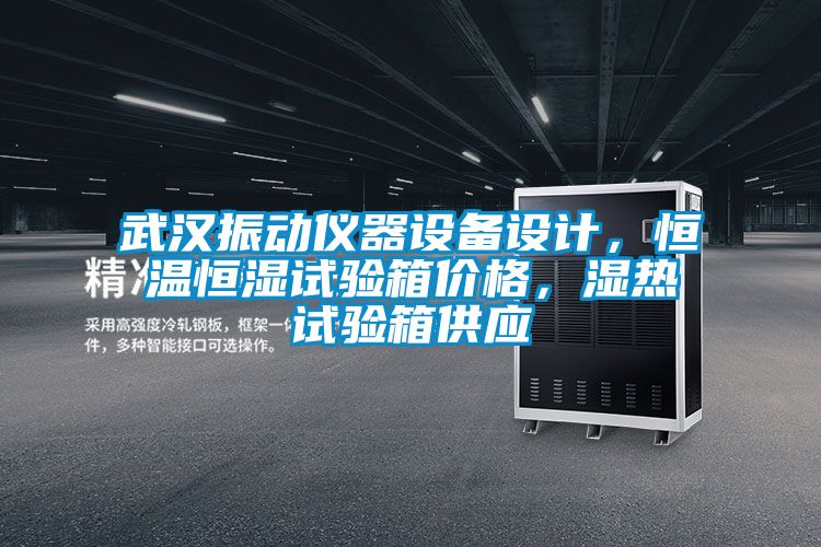 武汉振动仪器设备设计，恒温恒湿试验箱价格，湿热试验箱供应