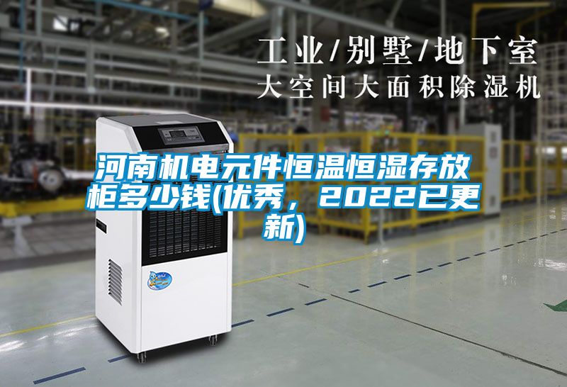 河南机电元件恒温恒湿存放柜多少钱(优秀，2022已更新)