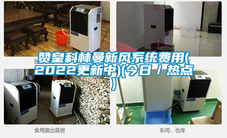 赞皇科林曼新风系统费用(2022更新中)(今日/热点)