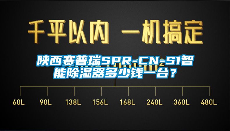 陕西赛普瑞SPR-CN-S1智能除湿器多少钱一台？