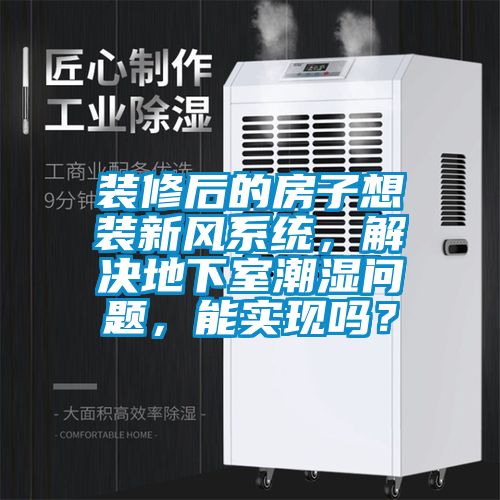 装修后的房子想装新风系统，解决地下室潮湿问题，能实现吗？