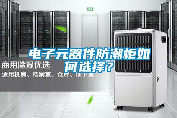 电子元器件防潮柜如何选择？