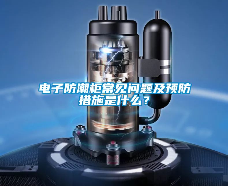 电子防潮柜常见问题及预防措施是什么？