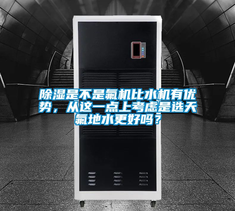 除湿是不是氟机比水机有优势，从这一点上考虑是选天氟地水更好吗？