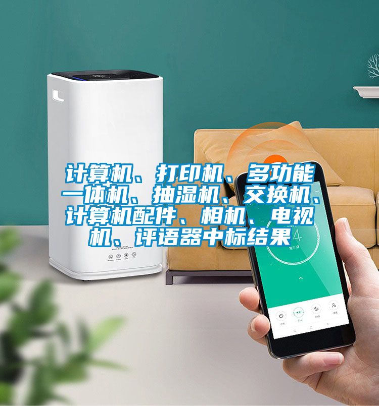 计算机、打印机、多功能一体机、抽湿机、交换机、计算机配件、相机、电视机、评语器中标结果