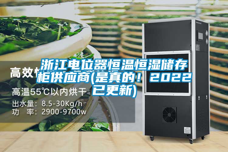 浙江电位器恒温恒湿储存柜供应商(是真的！2022已更新)