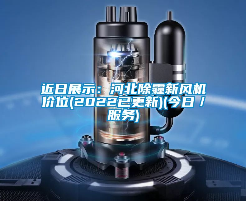 近日展示：河北除霾新风机价位(2022已更新)(今日／服务)
