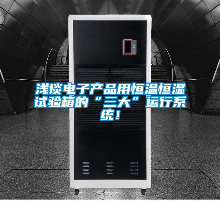 浅谈电子产品用恒温恒湿试验箱的“三大”运行系统！