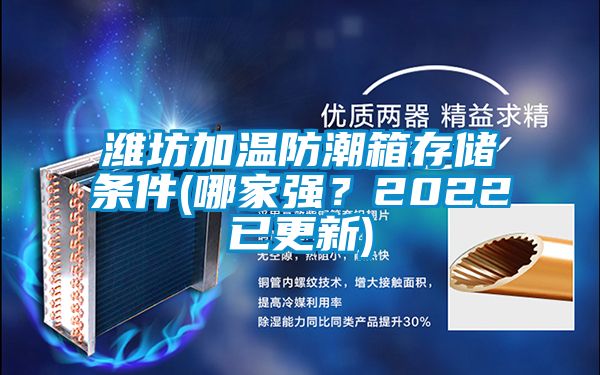 潍坊加温防潮箱存储条件(哪家强？2022已更新)
