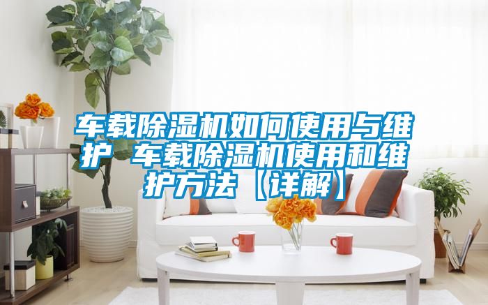 车载茄子视频懂你更多在线观看如何使用与维护 车载茄子视频懂你更多在线观看使用和维护方法【详解】