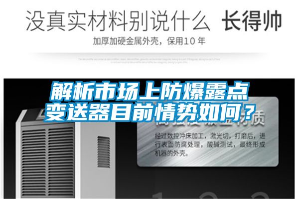 解析市场上防爆露点变送器目前情势如何？