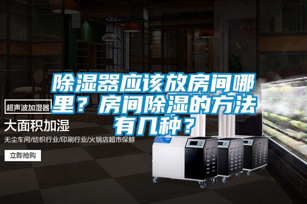 除湿器应该放房间哪里？房间除湿的方法有几种？