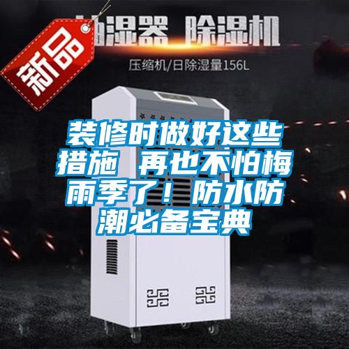 装修时做好这些措施 再也不怕梅雨季了！防水防潮必备宝典