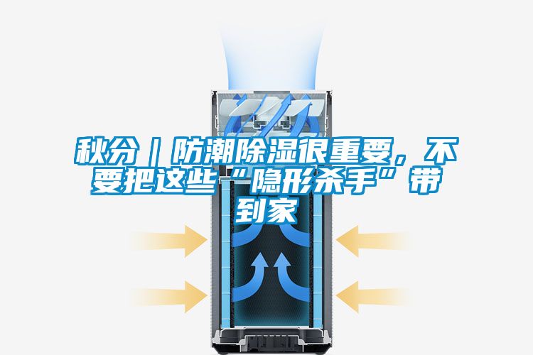 秋分｜防潮除湿很重要，不要把这些“隐形杀手”带到家