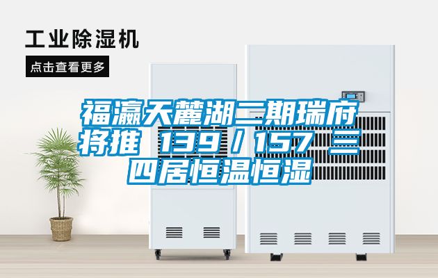 福瀛天麓湖二期瑞府将推 139/157㎡三四居恒温恒湿