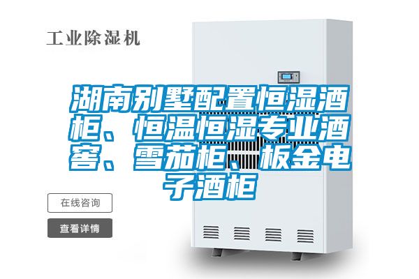 湖南别墅配置恒湿酒柜、恒温恒湿专业酒窖、雪茄柜、板金电子酒柜