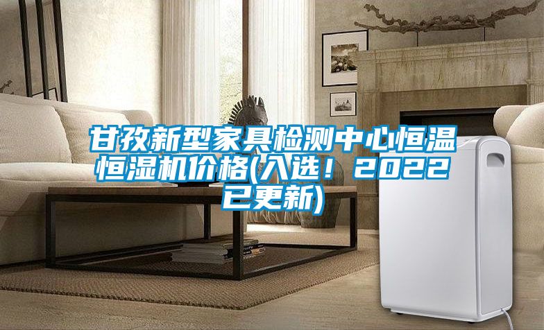 甘孜新型家具检测中心恒温恒湿机价格(入选！2022已更新)