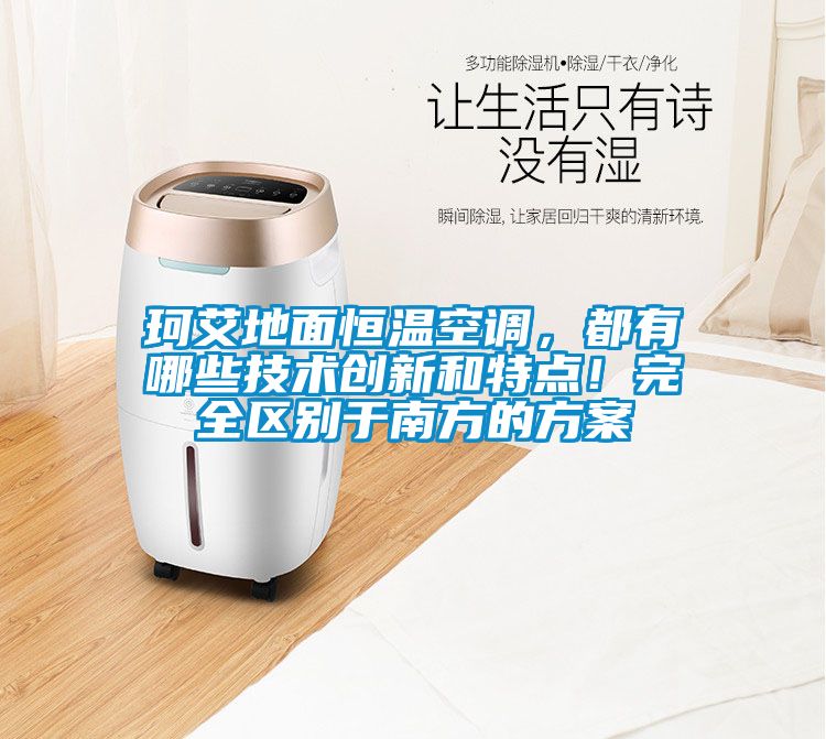 珂艾地面恒温空调，都有哪些技术创新和特点！完全区别于南方的方案