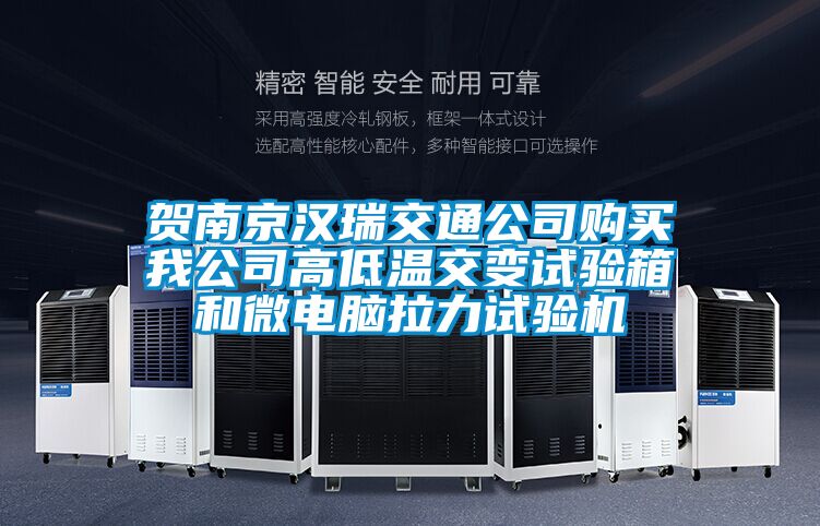 贺南京汉瑞交通公司购买我公司高低温交变试验箱和微电脑拉力试验机