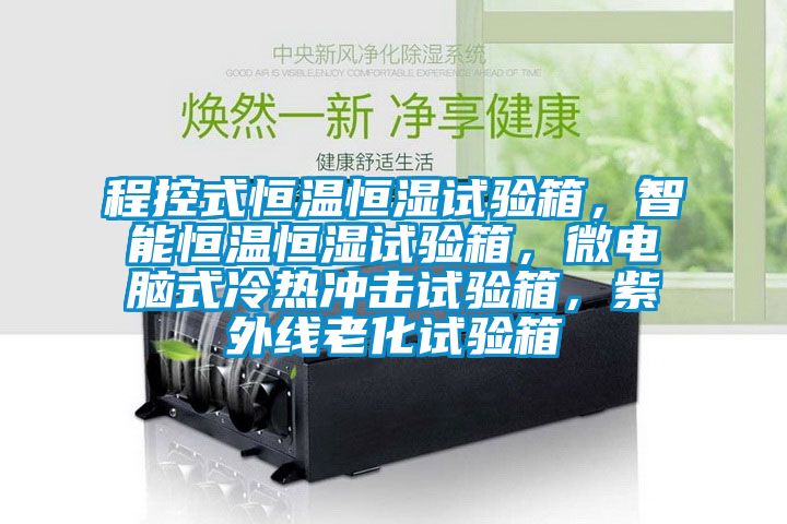 程控式恒温恒湿试验箱，智能恒温恒湿试验箱，微电脑式冷热冲击试验箱，紫外线老化试验箱