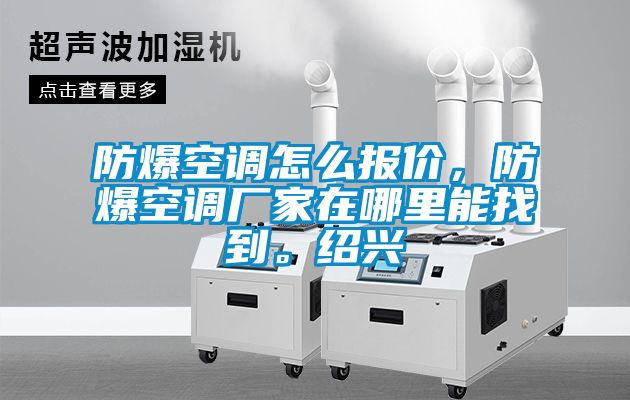 防爆空调怎么报价，防爆空调厂家在哪里能找到。绍兴