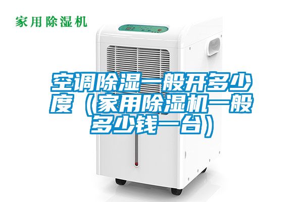 空调除湿一般开多少度（家用茄子视频懂你更多在线观看一般多少钱一台）