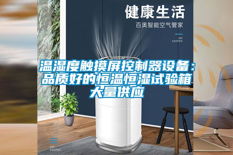 温湿度触摸屏控制器设备：品质好的恒温恒湿试验箱大量供应