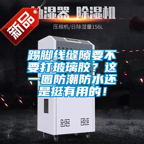 踢脚线缝隙要不要打玻璃胶？这一圈防潮防水还是挺有用的！