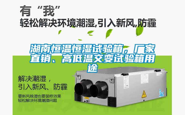 湖南恒温恒湿试验箱，厂家直销、高低温交变试验箱用途