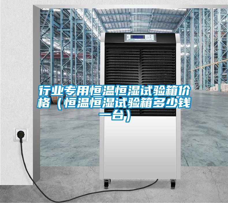 行业专用恒温恒湿试验箱价格(恒温恒湿试验箱多少钱一台)