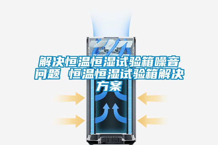 解决恒温恒湿试验箱噪音问题 恒温恒湿试验箱茄子黄色电影