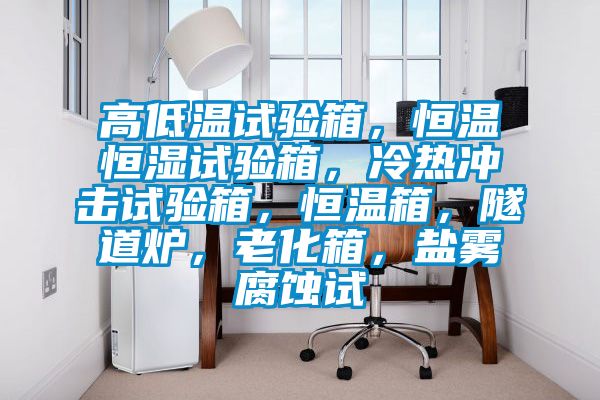 高低温试验箱，恒温恒湿试验箱，冷热冲击试验箱，恒温箱，隧道炉，老化箱，盐雾腐蚀试