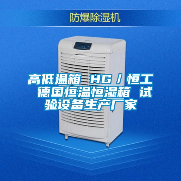 高低温箱 HG/恒工 德国恒温恒湿箱 试验设备生产厂家
