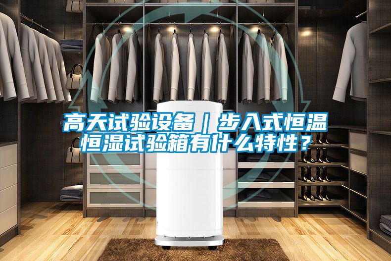 高天试验设备｜步入式恒温恒湿试验箱有什么特性？