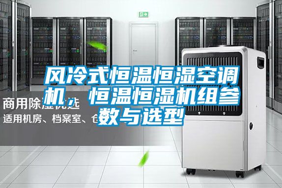 风冷式恒温恒湿空调机，恒温恒湿机组参数与选型