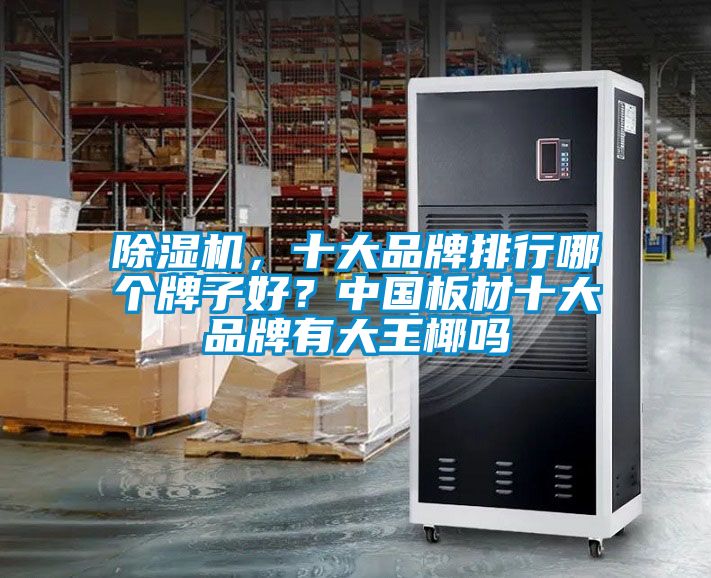 茄子视频懂你更多在线观看，十大品牌排行哪个牌子好？中国板材十大品牌有大王椰吗