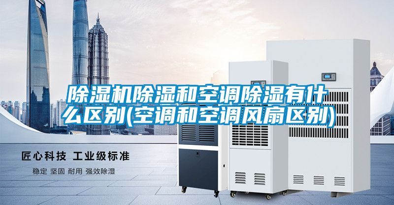 茄子视频懂你更多在线观看除湿和空调除湿有什么区别(空调和空调风扇区别)