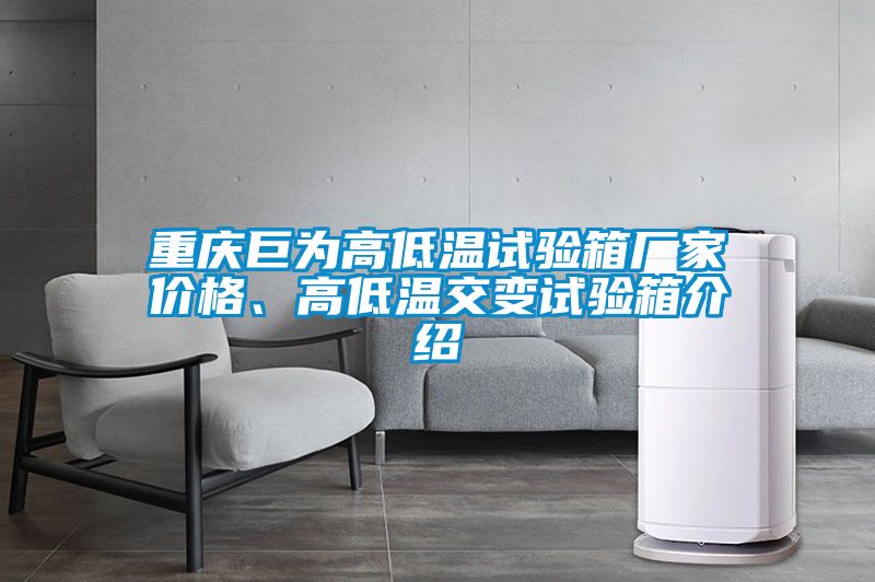 重庆巨为高低温试验箱厂家价格、高低温交变试验箱介绍