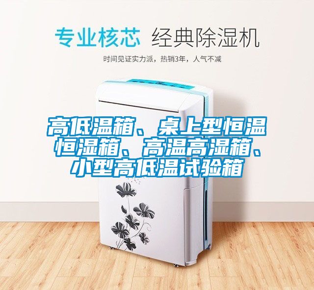 高低温箱、桌上型恒温恒湿箱、高温高湿箱、小型高低温试验箱