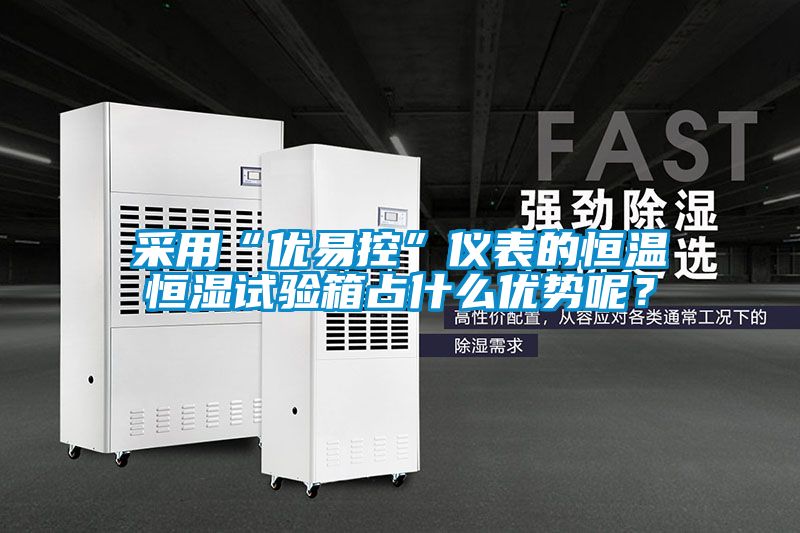 采用“优易控”仪表的恒温恒湿试验箱占什么优势呢？