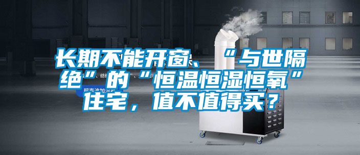 长期不能开窗、“与世隔绝”的“恒温恒湿恒氧”住宅，值不值得买？
