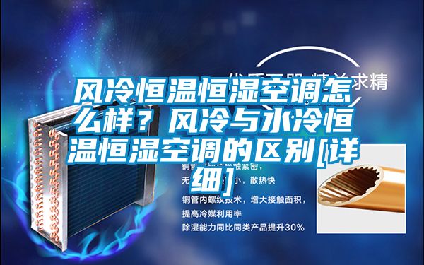 风冷恒温恒湿空调怎么样？风冷与水冷恒温恒湿空调的区别[详细]